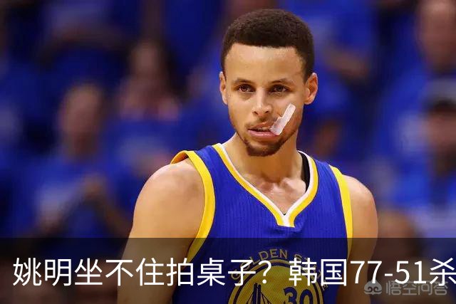姚明坐不住拍桌子？韩国77-51杀进亚运会决赛，亚洲冠军三分球23中2，中国男篮不如他们，篮协该出手了