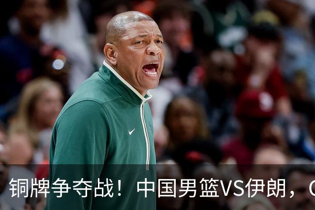 铜牌争夺战！中国男篮VS伊朗，CCTV5直播